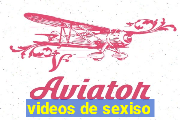 videos de sexiso